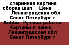 старинная картина сборка шип. › Цена ­ 100 000 - Ленинградская обл., Санкт-Петербург г. Хобби. Ручные работы » Картины и панно   . Ленинградская обл.,Санкт-Петербург г.